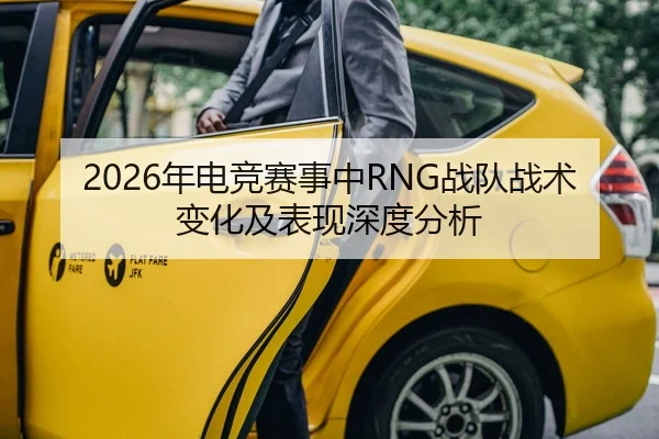 2026年电竞赛事中RNG战队战术变化及表现深度分析（Kaiyuan）