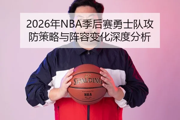2026年NBA季后赛勇士队攻防策略与阵容变化深度分析（Kaiyuan）