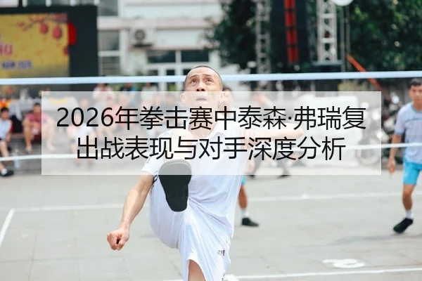 2026年拳击赛中泰森·弗瑞复出战表现与对手深度分析（Kaiyuan）