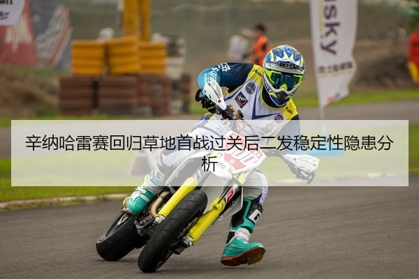 辛纳哈雷赛回归草地首战过关后二发稳定性隐患分析