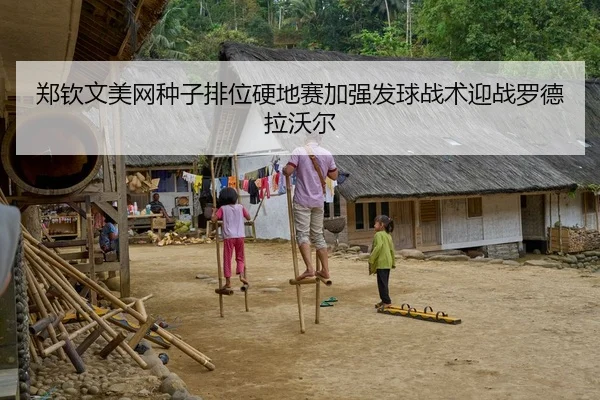 郑钦文美网种子排位硬地赛加强发球战术迎战罗德拉沃尔