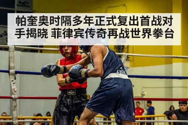 帕奎奥时隔多年正式复出首战对手揭晓 菲律宾传奇再战世界拳台