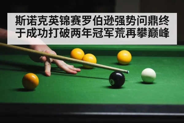 斯诺克英锦赛罗伯逊强势问鼎终于成功打破两年冠军荒再攀巅峰