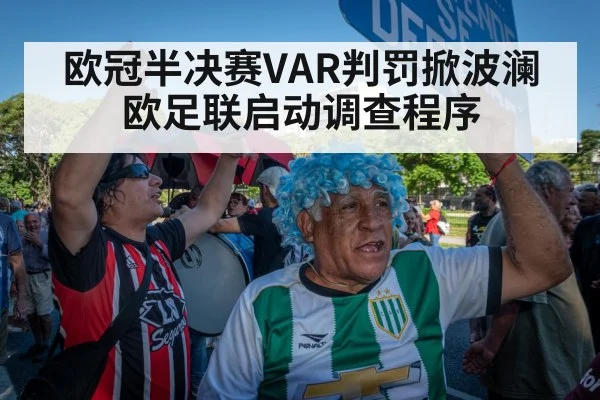 欧冠半决赛VAR判罚掀波澜欧足联启动调查程序