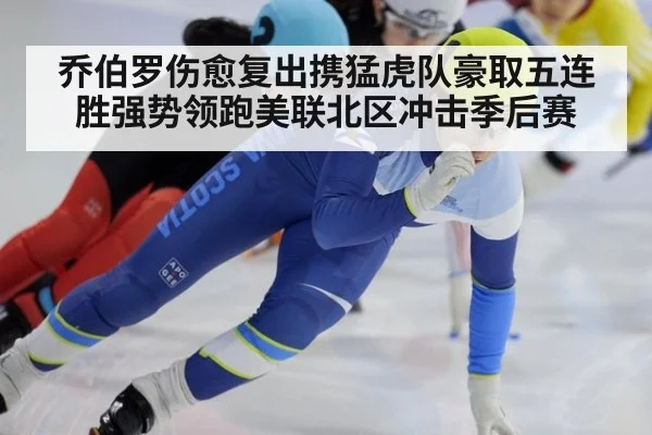 乔伯罗伤愈复出携猛虎队豪取五连胜强势领跑美联北区冲击季后赛